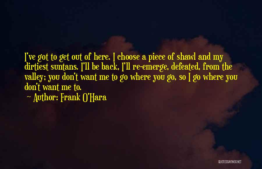 Frank O'Hara Quotes: I've Got To Get Out Of Here. I Choose A Piece Of Shawl And My Dirtiest Suntans. I'll Be Back,