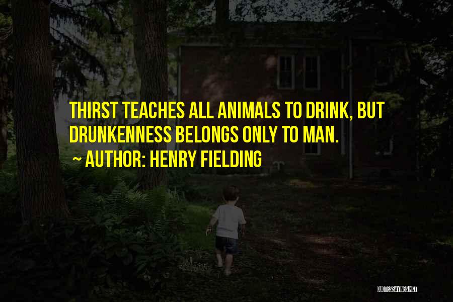 Henry Fielding Quotes: Thirst Teaches All Animals To Drink, But Drunkenness Belongs Only To Man.