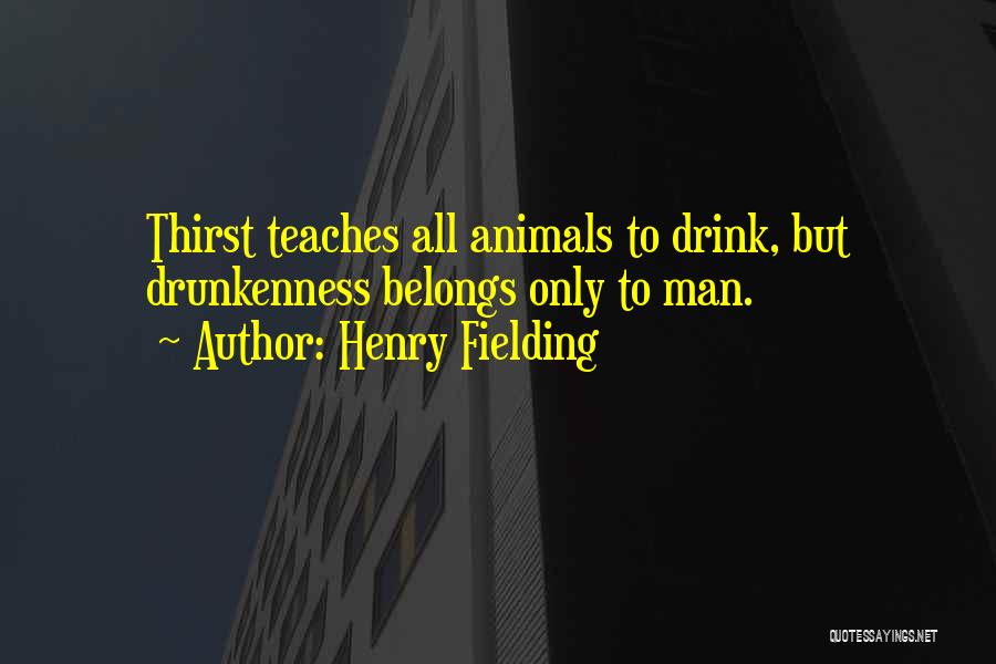 Henry Fielding Quotes: Thirst Teaches All Animals To Drink, But Drunkenness Belongs Only To Man.