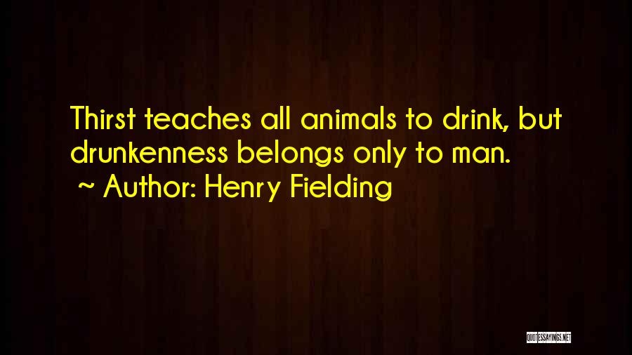 Henry Fielding Quotes: Thirst Teaches All Animals To Drink, But Drunkenness Belongs Only To Man.