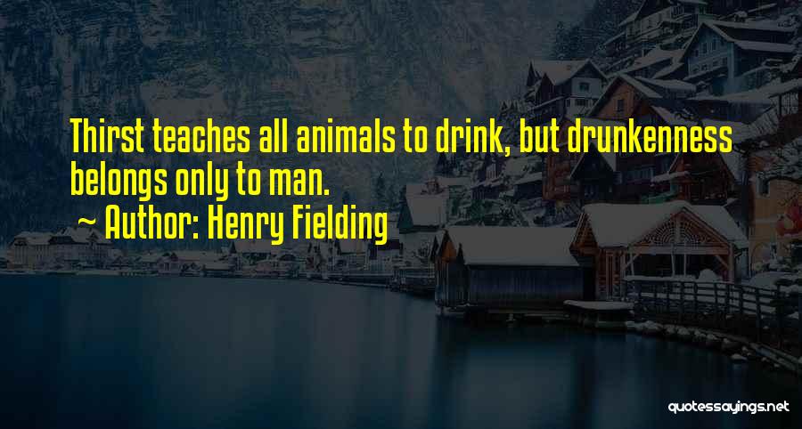 Henry Fielding Quotes: Thirst Teaches All Animals To Drink, But Drunkenness Belongs Only To Man.