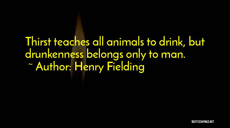 Henry Fielding Quotes: Thirst Teaches All Animals To Drink, But Drunkenness Belongs Only To Man.