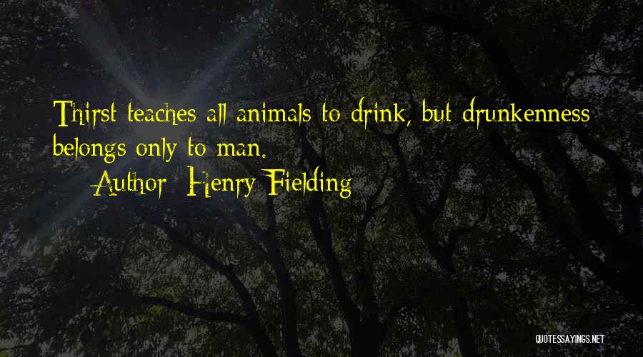 Henry Fielding Quotes: Thirst Teaches All Animals To Drink, But Drunkenness Belongs Only To Man.