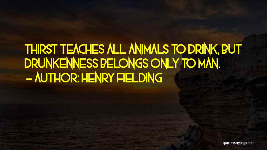Henry Fielding Quotes: Thirst Teaches All Animals To Drink, But Drunkenness Belongs Only To Man.