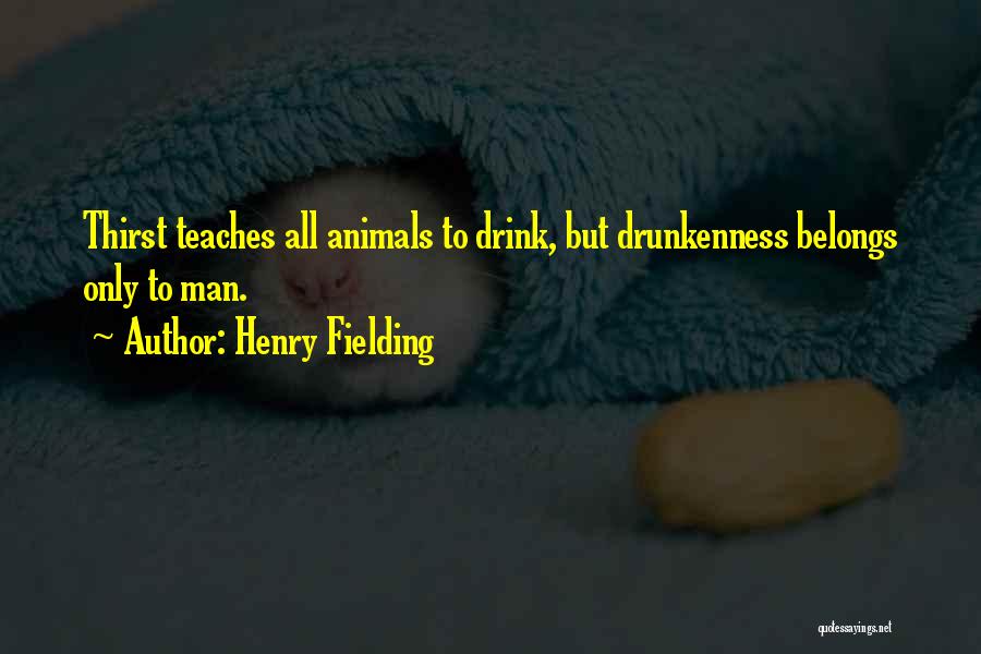 Henry Fielding Quotes: Thirst Teaches All Animals To Drink, But Drunkenness Belongs Only To Man.