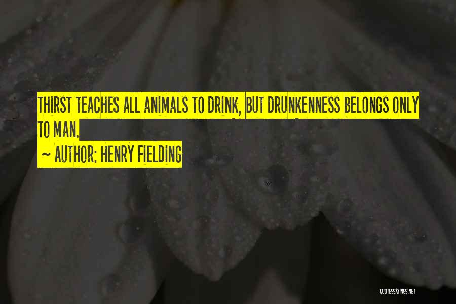 Henry Fielding Quotes: Thirst Teaches All Animals To Drink, But Drunkenness Belongs Only To Man.