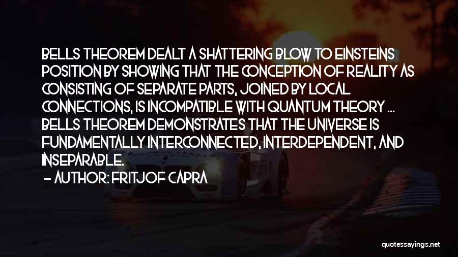 Fritjof Capra Quotes: Bells Theorem Dealt A Shattering Blow To Einsteins Position By Showing That The Conception Of Reality As Consisting Of Separate