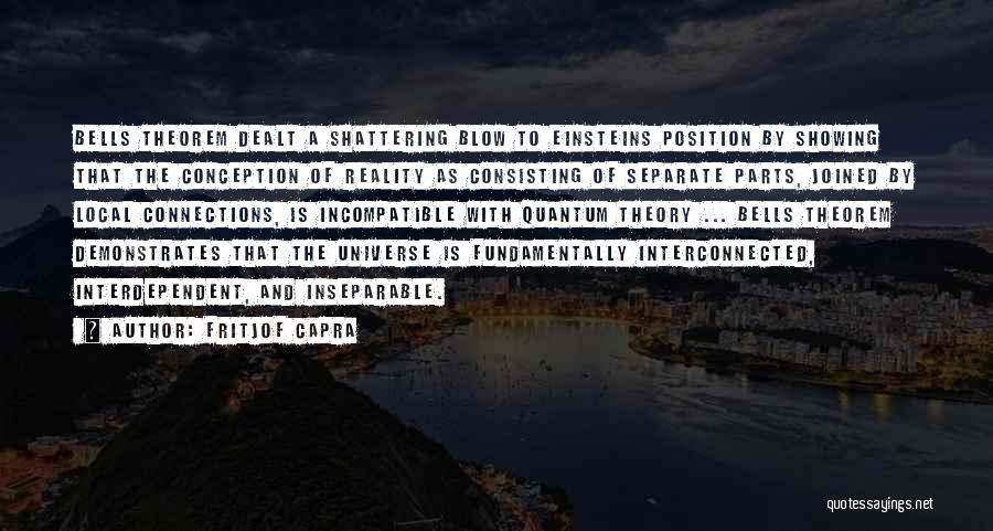 Fritjof Capra Quotes: Bells Theorem Dealt A Shattering Blow To Einsteins Position By Showing That The Conception Of Reality As Consisting Of Separate