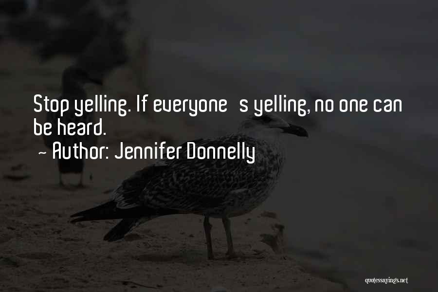 Jennifer Donnelly Quotes: Stop Yelling. If Everyone's Yelling, No One Can Be Heard.