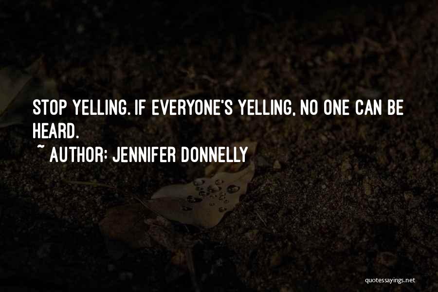 Jennifer Donnelly Quotes: Stop Yelling. If Everyone's Yelling, No One Can Be Heard.