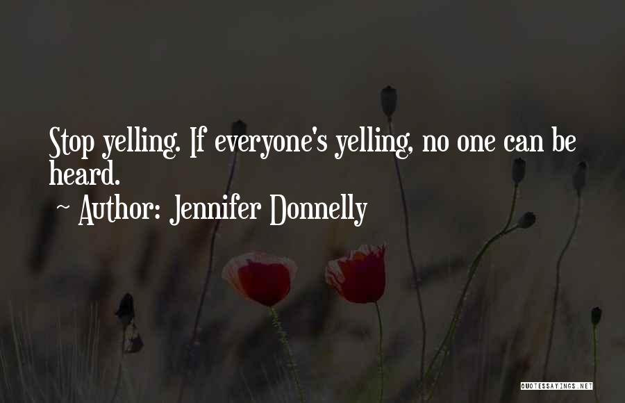 Jennifer Donnelly Quotes: Stop Yelling. If Everyone's Yelling, No One Can Be Heard.