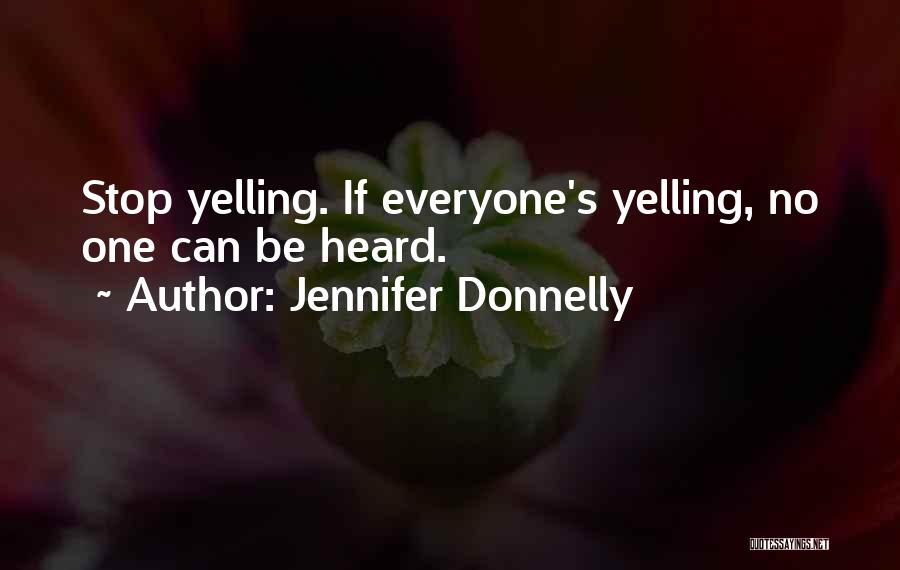 Jennifer Donnelly Quotes: Stop Yelling. If Everyone's Yelling, No One Can Be Heard.