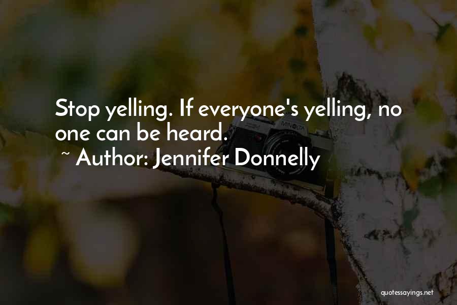 Jennifer Donnelly Quotes: Stop Yelling. If Everyone's Yelling, No One Can Be Heard.