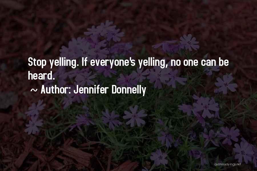 Jennifer Donnelly Quotes: Stop Yelling. If Everyone's Yelling, No One Can Be Heard.
