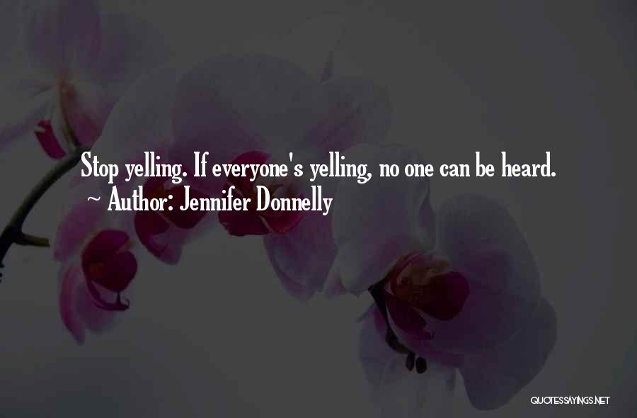 Jennifer Donnelly Quotes: Stop Yelling. If Everyone's Yelling, No One Can Be Heard.