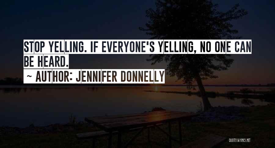 Jennifer Donnelly Quotes: Stop Yelling. If Everyone's Yelling, No One Can Be Heard.