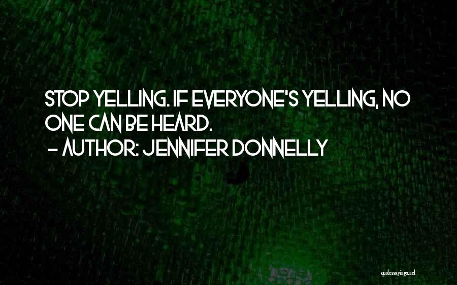 Jennifer Donnelly Quotes: Stop Yelling. If Everyone's Yelling, No One Can Be Heard.