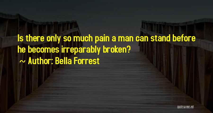Bella Forrest Quotes: Is There Only So Much Pain A Man Can Stand Before He Becomes Irreparably Broken?