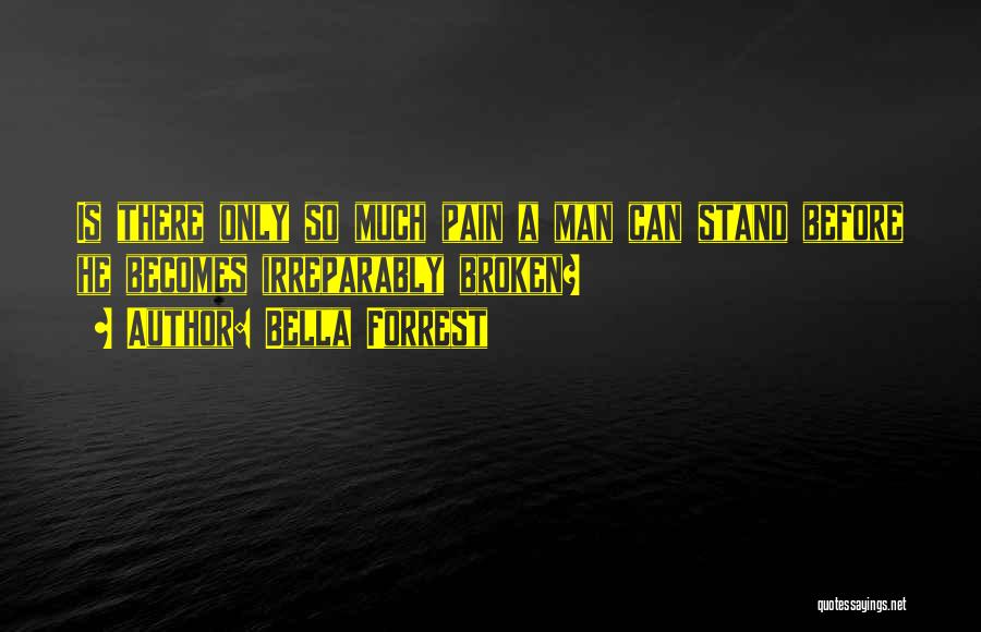 Bella Forrest Quotes: Is There Only So Much Pain A Man Can Stand Before He Becomes Irreparably Broken?