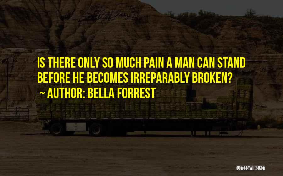 Bella Forrest Quotes: Is There Only So Much Pain A Man Can Stand Before He Becomes Irreparably Broken?