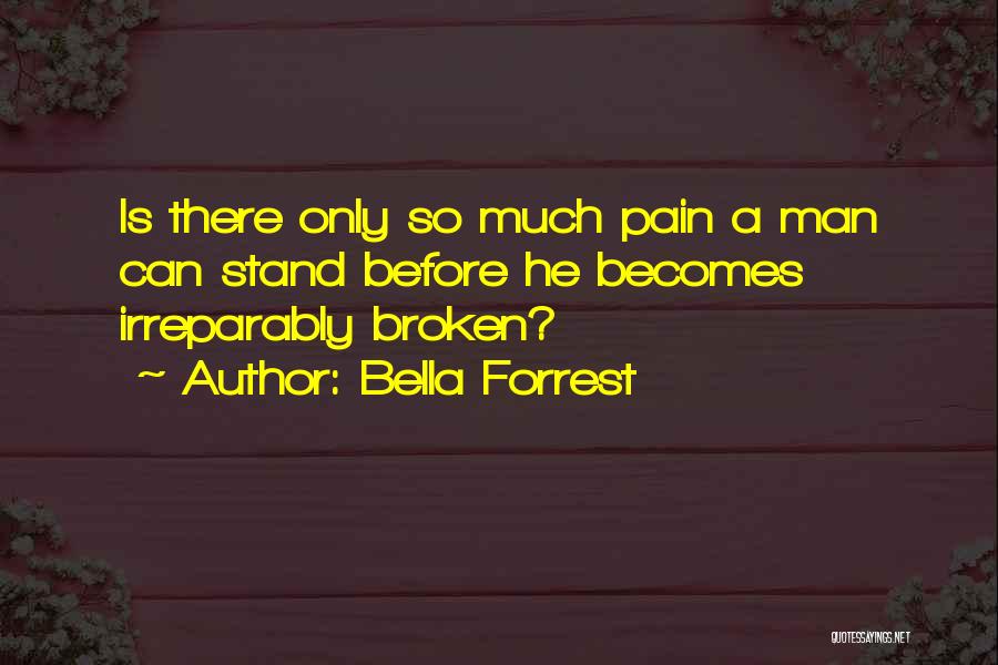 Bella Forrest Quotes: Is There Only So Much Pain A Man Can Stand Before He Becomes Irreparably Broken?