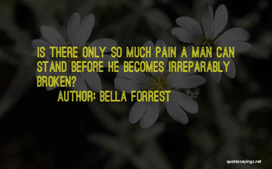 Bella Forrest Quotes: Is There Only So Much Pain A Man Can Stand Before He Becomes Irreparably Broken?