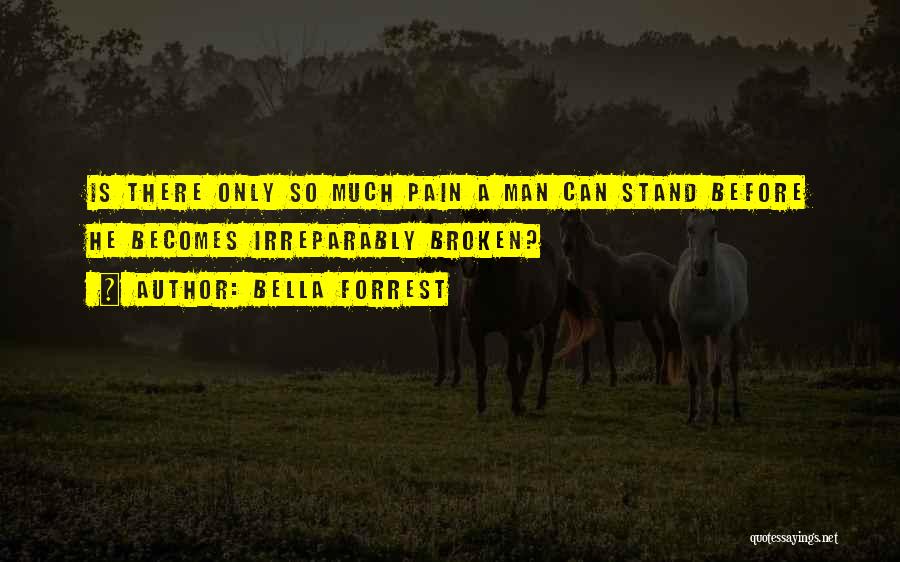 Bella Forrest Quotes: Is There Only So Much Pain A Man Can Stand Before He Becomes Irreparably Broken?