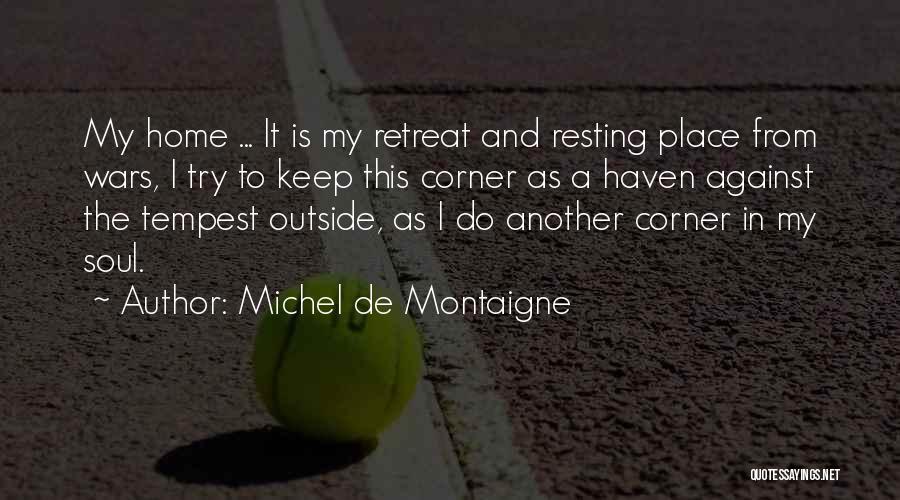 Michel De Montaigne Quotes: My Home ... It Is My Retreat And Resting Place From Wars, I Try To Keep This Corner As A