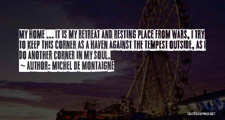 Michel De Montaigne Quotes: My Home ... It Is My Retreat And Resting Place From Wars, I Try To Keep This Corner As A