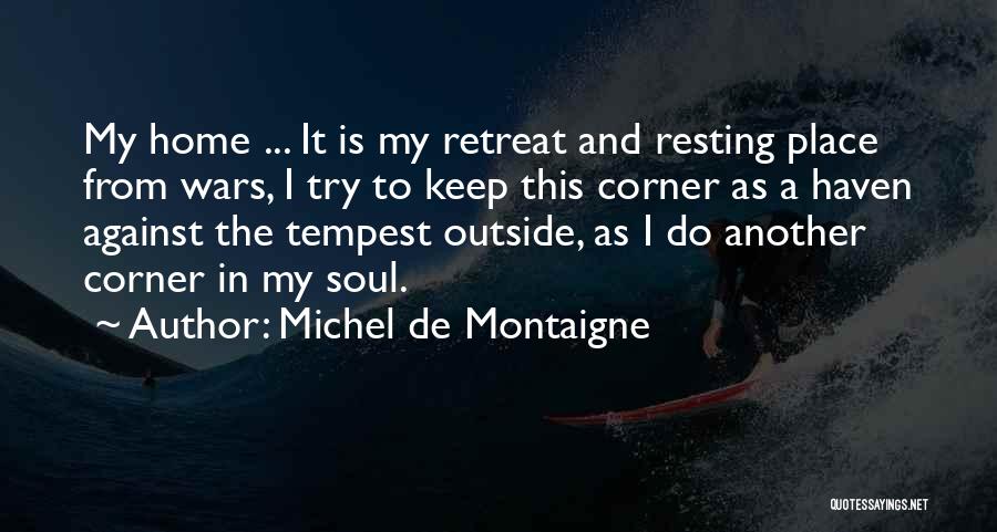 Michel De Montaigne Quotes: My Home ... It Is My Retreat And Resting Place From Wars, I Try To Keep This Corner As A