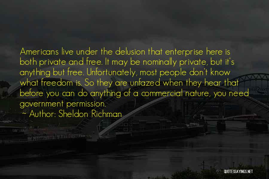 Sheldon Richman Quotes: Americans Live Under The Delusion That Enterprise Here Is Both Private And Free. It May Be Nominally Private, But It's