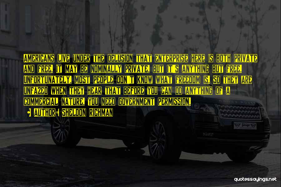 Sheldon Richman Quotes: Americans Live Under The Delusion That Enterprise Here Is Both Private And Free. It May Be Nominally Private, But It's