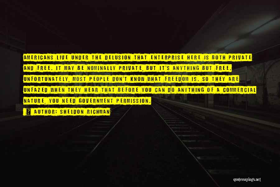 Sheldon Richman Quotes: Americans Live Under The Delusion That Enterprise Here Is Both Private And Free. It May Be Nominally Private, But It's