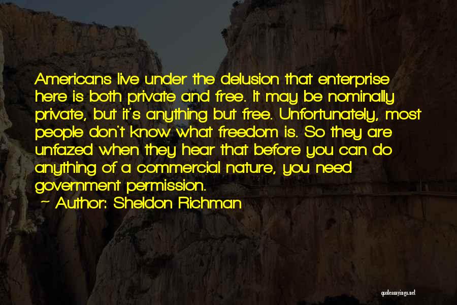 Sheldon Richman Quotes: Americans Live Under The Delusion That Enterprise Here Is Both Private And Free. It May Be Nominally Private, But It's