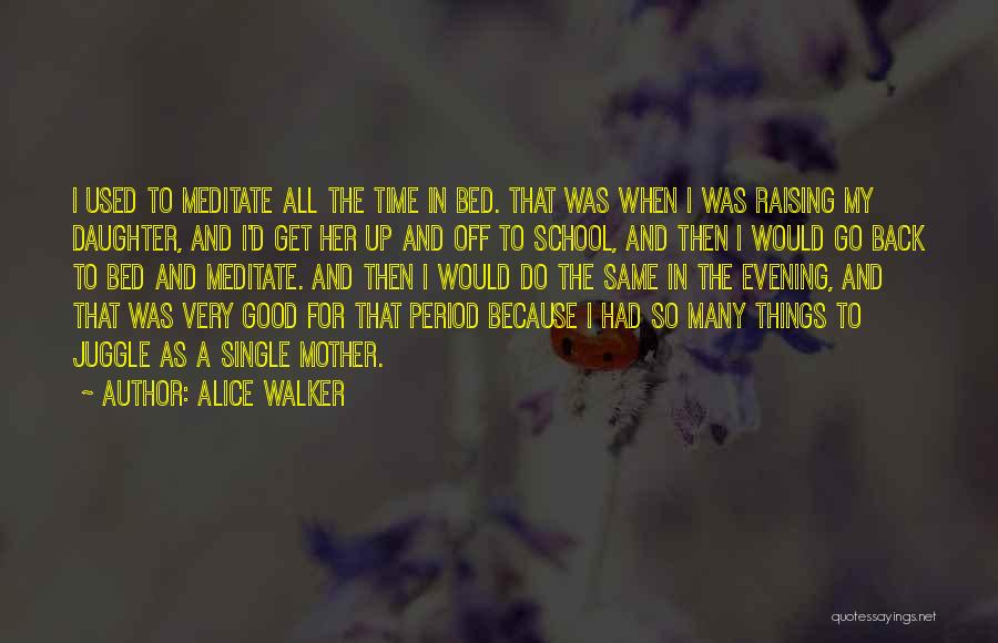 Alice Walker Quotes: I Used To Meditate All The Time In Bed. That Was When I Was Raising My Daughter, And I'd Get