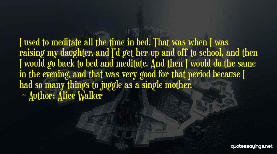 Alice Walker Quotes: I Used To Meditate All The Time In Bed. That Was When I Was Raising My Daughter, And I'd Get