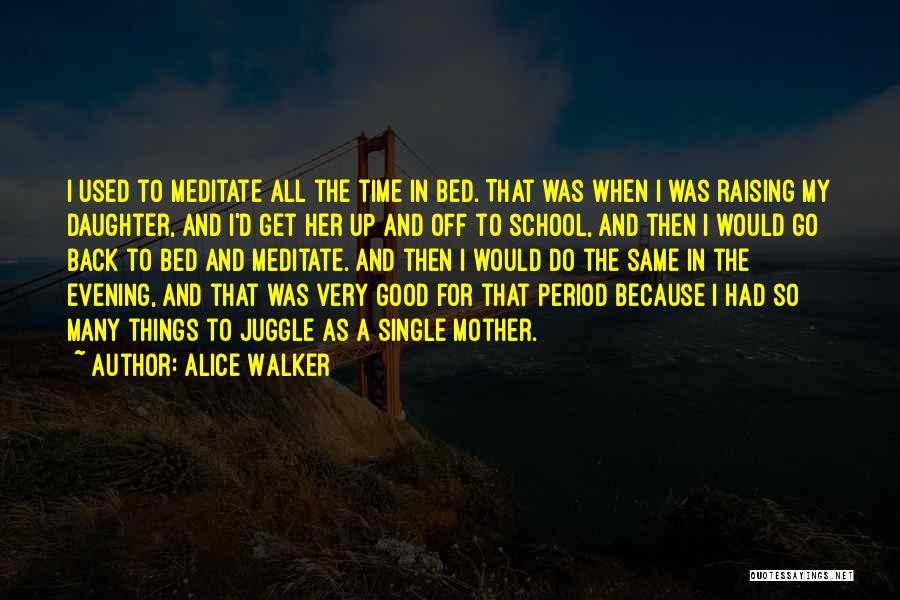 Alice Walker Quotes: I Used To Meditate All The Time In Bed. That Was When I Was Raising My Daughter, And I'd Get