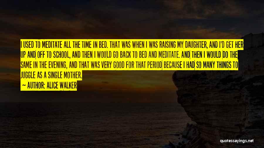 Alice Walker Quotes: I Used To Meditate All The Time In Bed. That Was When I Was Raising My Daughter, And I'd Get