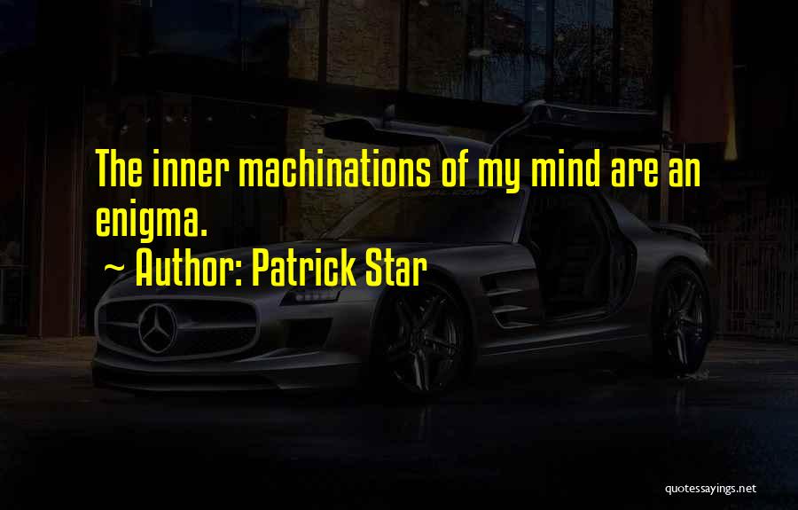 Patrick Star Quotes: The Inner Machinations Of My Mind Are An Enigma.