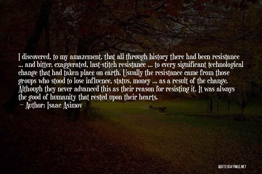 Isaac Asimov Quotes: I Discovered, To My Amazement, That All Through History There Had Been Resistance ... And Bitter, Exaggerated, Last-stitch Resistance ...