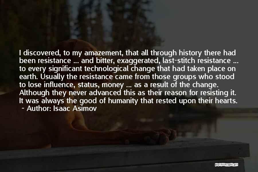 Isaac Asimov Quotes: I Discovered, To My Amazement, That All Through History There Had Been Resistance ... And Bitter, Exaggerated, Last-stitch Resistance ...