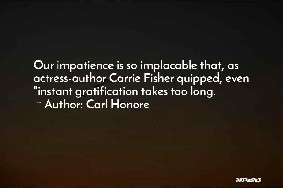 Carl Honore Quotes: Our Impatience Is So Implacable That, As Actress-author Carrie Fisher Quipped, Even Instant Gratification Takes Too Long.