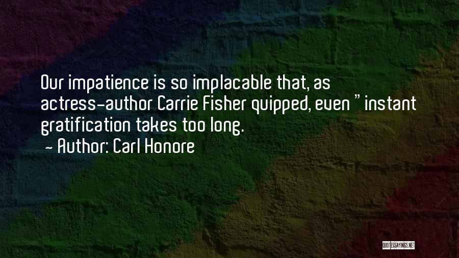 Carl Honore Quotes: Our Impatience Is So Implacable That, As Actress-author Carrie Fisher Quipped, Even Instant Gratification Takes Too Long.