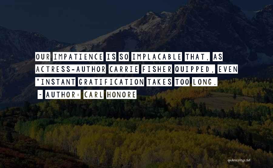 Carl Honore Quotes: Our Impatience Is So Implacable That, As Actress-author Carrie Fisher Quipped, Even Instant Gratification Takes Too Long.