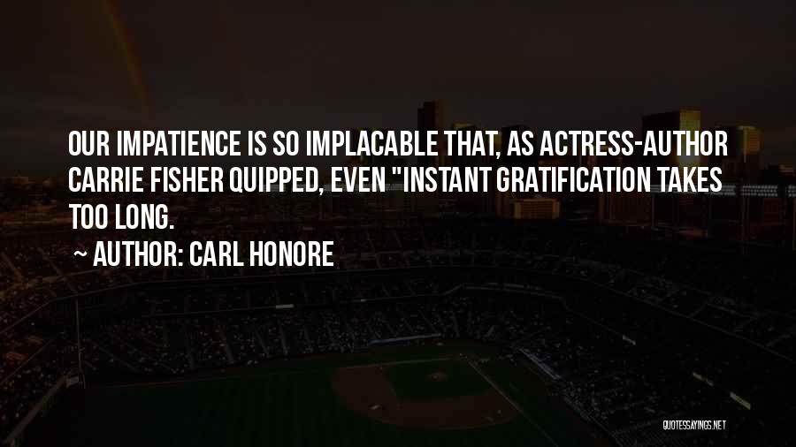 Carl Honore Quotes: Our Impatience Is So Implacable That, As Actress-author Carrie Fisher Quipped, Even Instant Gratification Takes Too Long.
