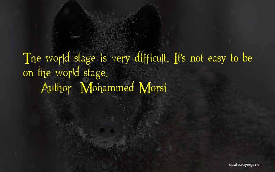 Mohammed Morsi Quotes: The World Stage Is Very Difficult. It's Not Easy To Be On The World Stage.