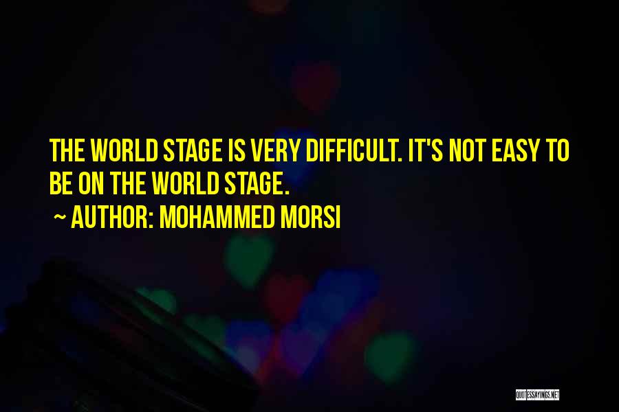 Mohammed Morsi Quotes: The World Stage Is Very Difficult. It's Not Easy To Be On The World Stage.