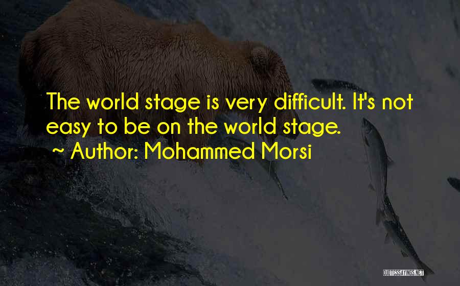 Mohammed Morsi Quotes: The World Stage Is Very Difficult. It's Not Easy To Be On The World Stage.