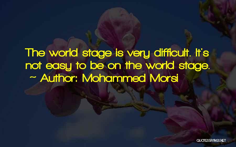 Mohammed Morsi Quotes: The World Stage Is Very Difficult. It's Not Easy To Be On The World Stage.