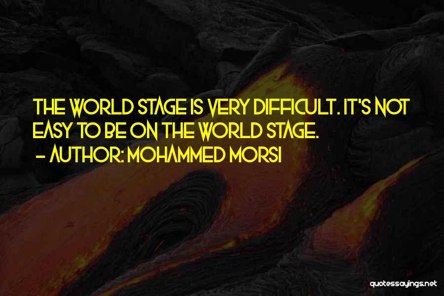 Mohammed Morsi Quotes: The World Stage Is Very Difficult. It's Not Easy To Be On The World Stage.